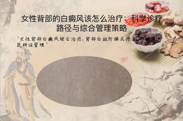 女性背部的白癜风该怎么治疗:科学诊疗路径与综合管理策略