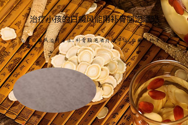 治疗小孩的白癜风能用补骨脂泡酒吗”