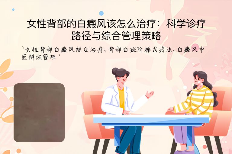女性背部的白癜风该怎么治疗:科学诊疗路径与综合管理策略