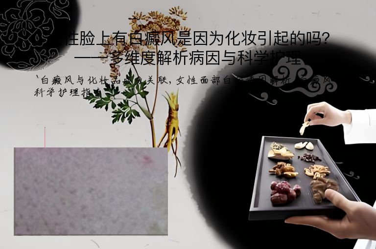 女性脸上有白癜风是因为化妆引起的吗?——多维度解析病因与科学护理”