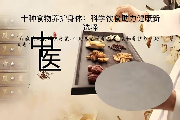十种食物养护身体:科学饮食助力健康新选择