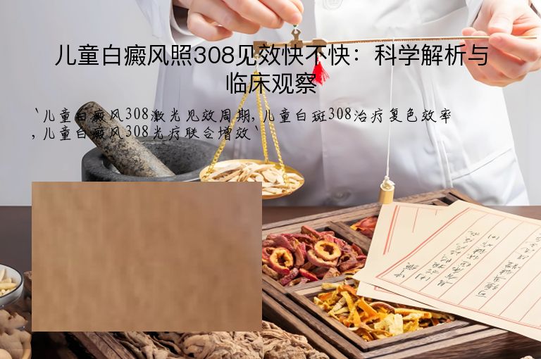 儿童白癜风照308见效快不快:科学解析与临床观察