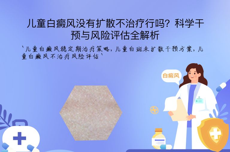 儿童白癜风没有扩散不治疗行吗?科学干预与风险评估全解析