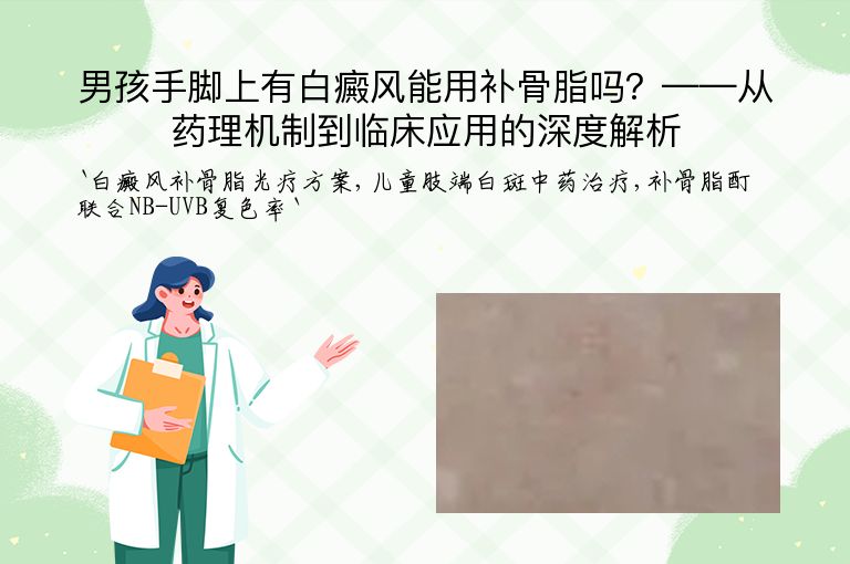 男孩手脚上有白癜风能用补骨脂吗?——从药理机制到临床应用的深度解析