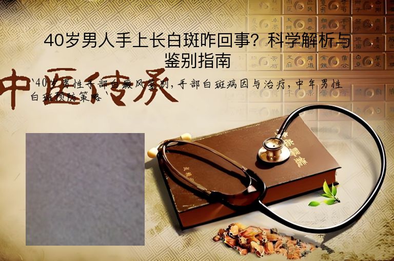 40岁男人手上长白斑咋回事？科学解析与鉴别指南”