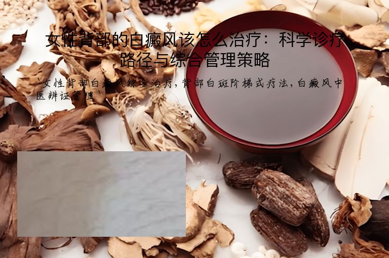 女性背部的白癜风该怎么治疗：科学诊疗路径与综合管理策略
