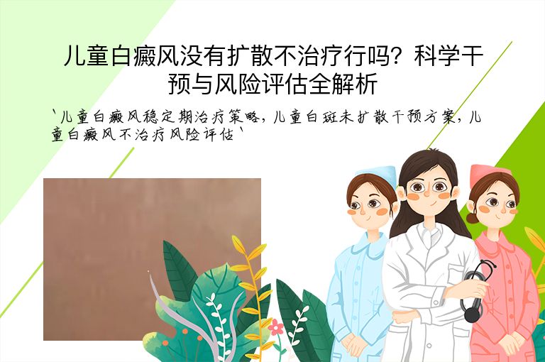 儿童白癜风没有扩散不治疗行吗？科学干预与风险评估全解析