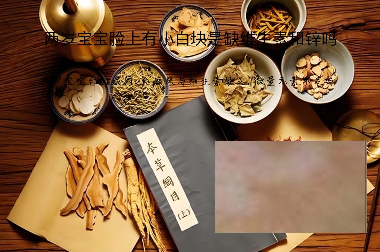 两岁宝宝脸上有小白块是缺维生素和锌吗”