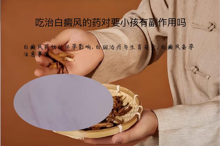 吃治白癜风的药对要小孩有副作用吗”