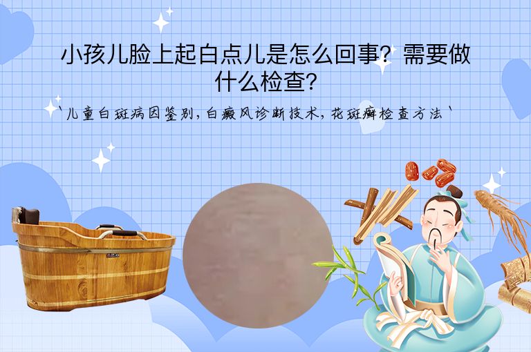 小孩儿脸上起白点儿是怎么回事？需要做什么检查？