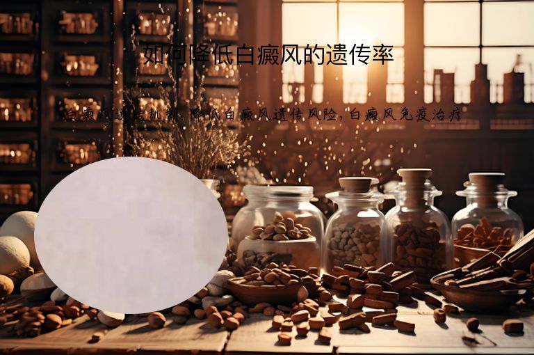 如何降低白癜风的遗传率”