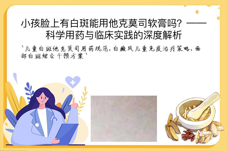 小孩脸上有白斑能用他克莫司软膏吗？——科学用药与临床实践的深度解析”