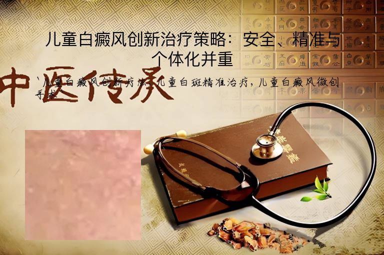 儿童白癜风创新治疗策略:安全、精准与个体化并重
