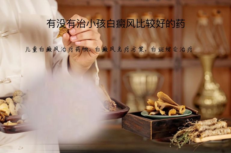 有没有治小孩白癜风比较好的药”