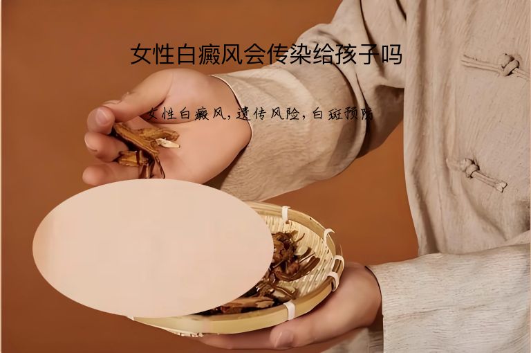 女性白癜风会传染给孩子吗”