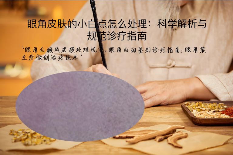 眼角皮肤的小白点怎么处理：科学解析与规范诊疗指南