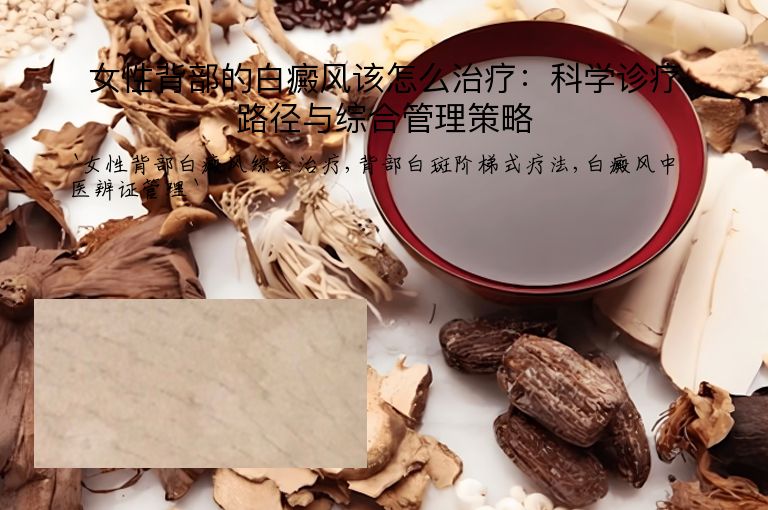 女性背部的白癜风该怎么治疗：科学诊疗路径与综合管理策略