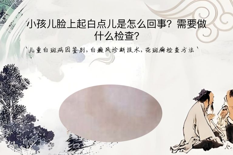 小孩儿脸上起白点儿是怎么回事？需要做什么检查？