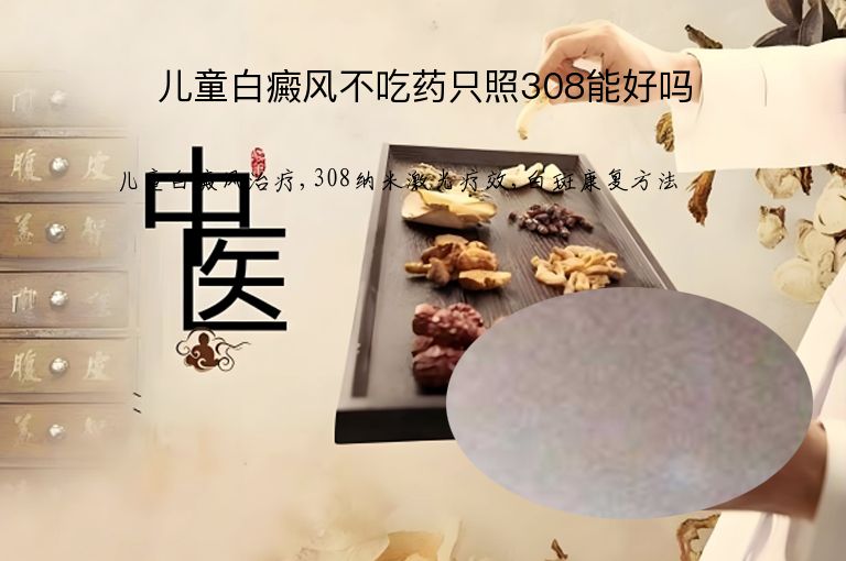 儿童白癜风不吃药只照308能好吗”