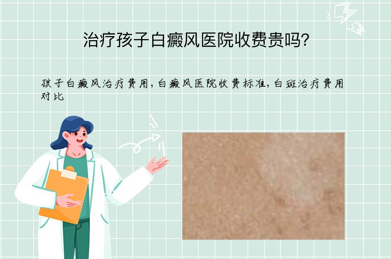 治疗孩子白癜风医院收费贵吗？”