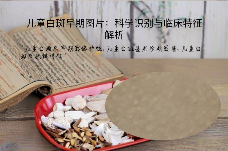 儿童白斑早期图片:科学识别与临床特征解析
