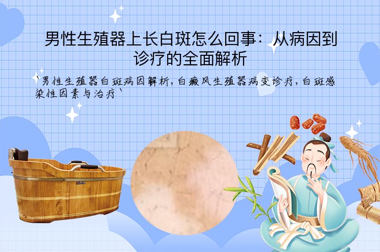 男性生殖器上长白斑怎么回事：从病因到诊疗的全面解析