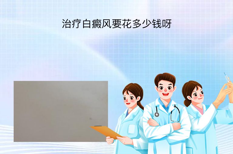 治疗白癜风要花多少钱呀”