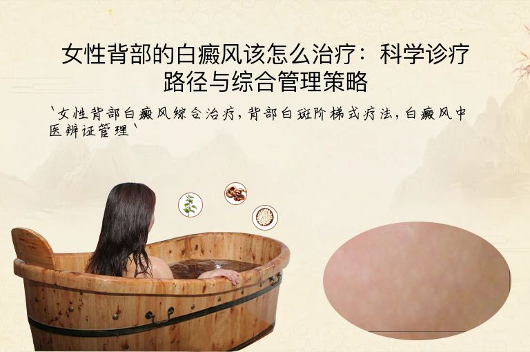 女性背部的白癜风该怎么治疗:科学诊疗路径与综合管理策略