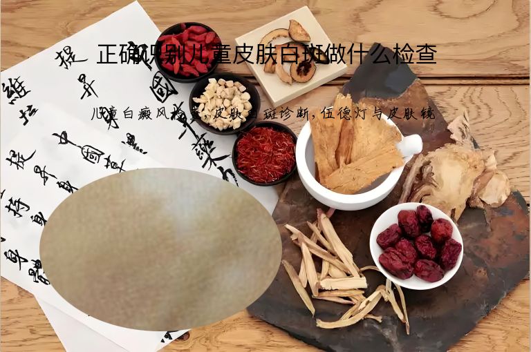 正确识别儿童皮肤白斑做什么检查”