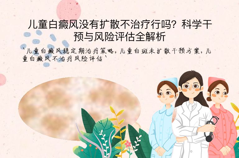 儿童白癜风没有扩散不治疗行吗?科学干预与风险评估全解析
