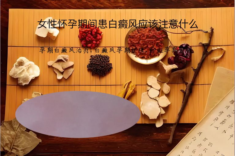 女性怀孕期间患白癜风应该注意什么”