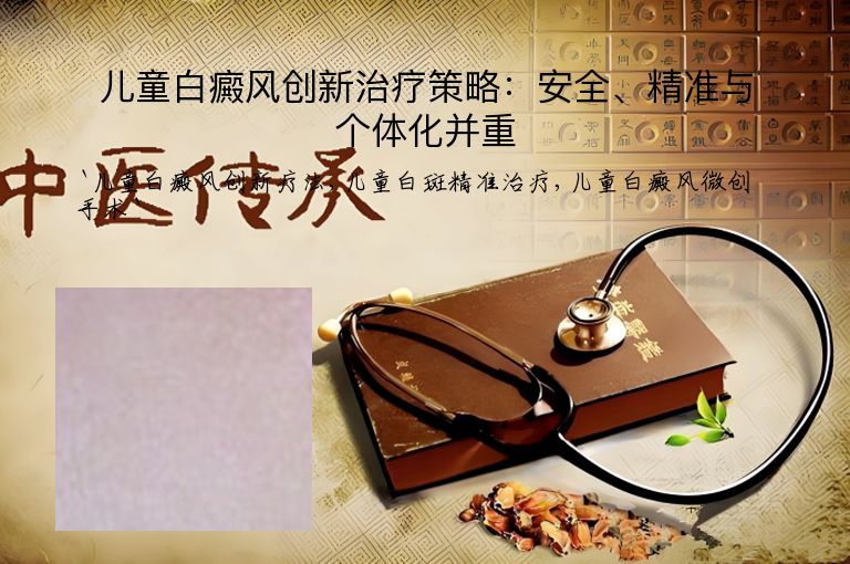 儿童白癜风创新治疗策略:安全、精准与个体化并重