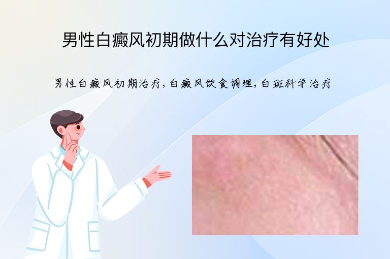 男性白癜风初期做什么对治疗有好处”
