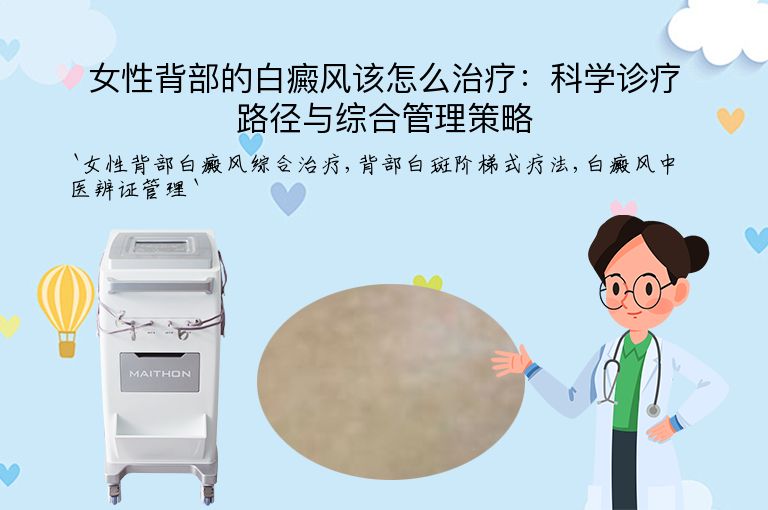 女性背部的白癜风该怎么治疗:科学诊疗路径与综合管理策略