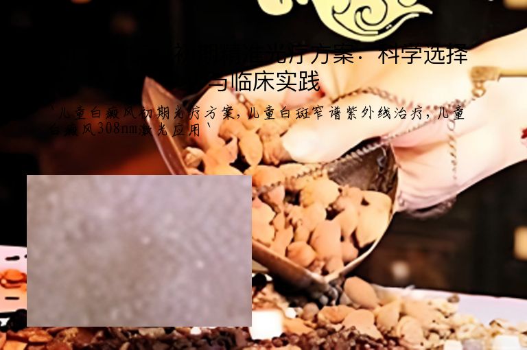 儿童白癜风初期精准光疗方案:科学选择与临床实践