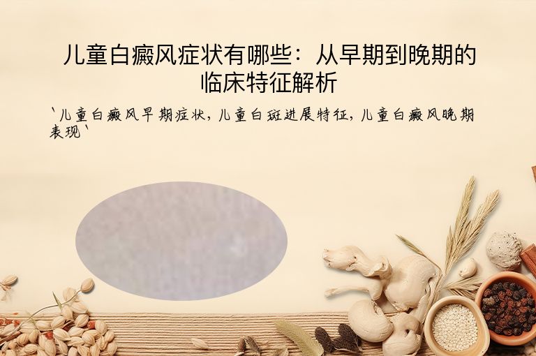 儿童白癜风症状有哪些：从早期到晚期的临床特征解析”