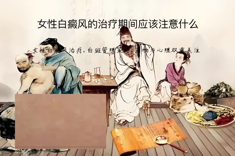 女性白癜风的治疗期间应该注意什么”