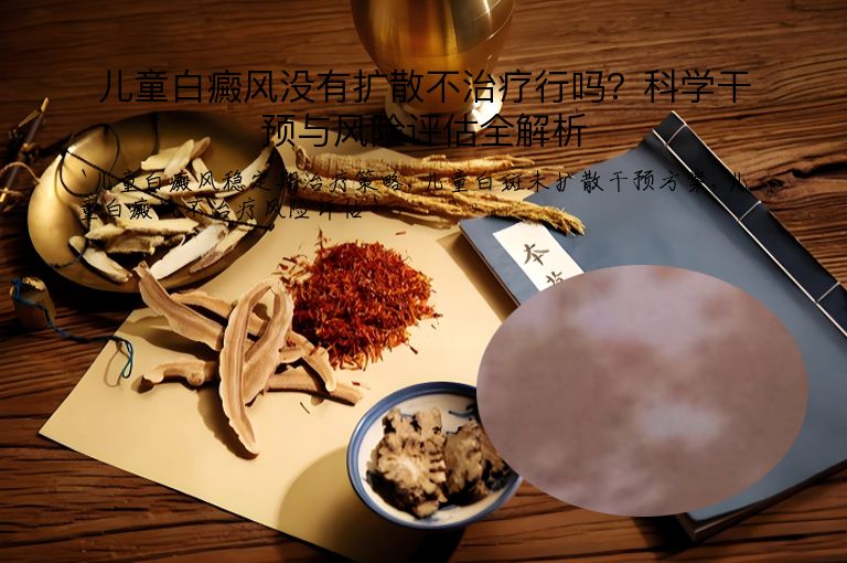 儿童白癜风没有扩散不治疗行吗？科学干预与风险评估全解析