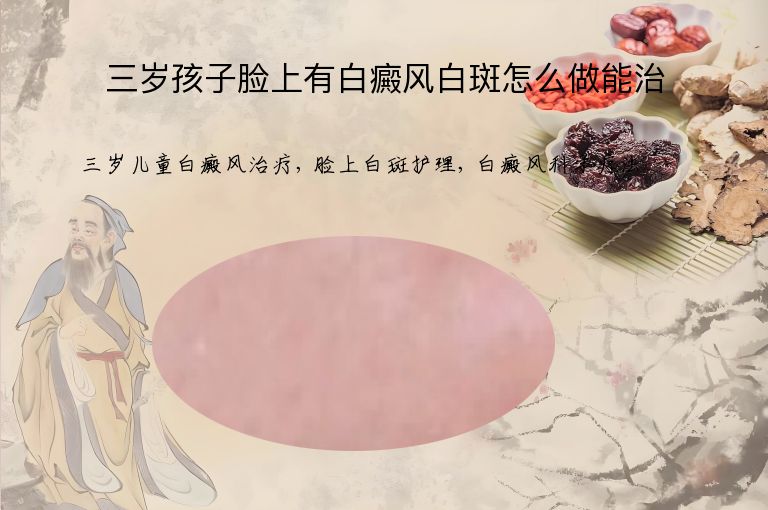 三岁孩子脸上有白癜风白斑怎么做能治”