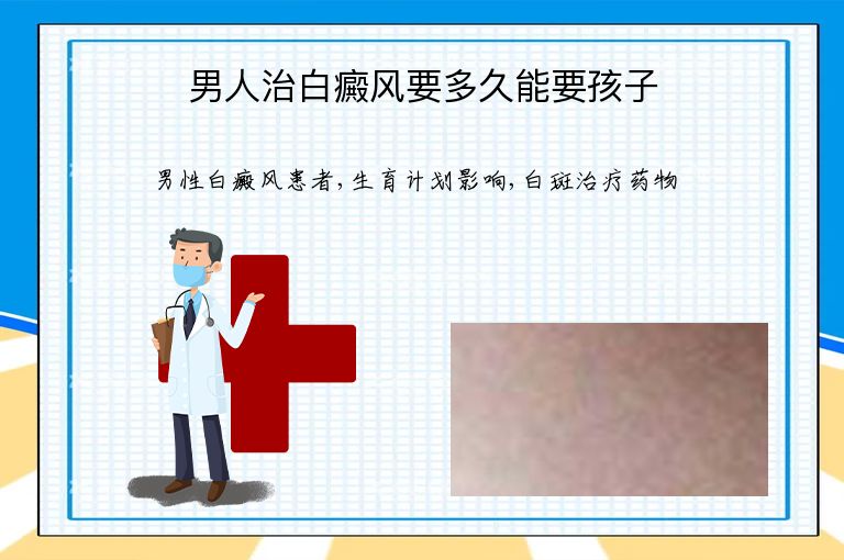 男人治白癜风要多久能要孩子”