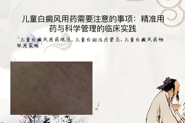 儿童白癜风用药需要注意的事项：精准用药与科学管理的临床实践”