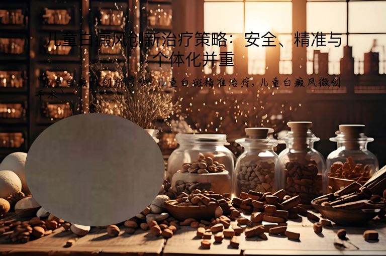 儿童白癜风创新治疗策略：安全、精准与个体化并重