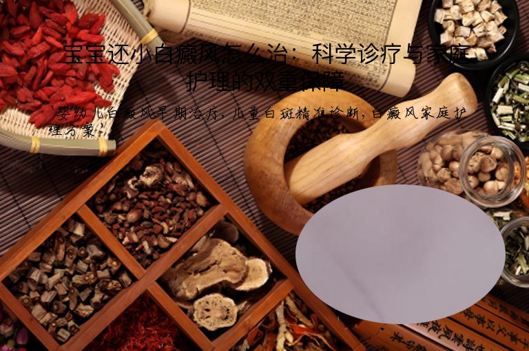 宝宝还小白癜风怎么治：科学诊疗与家庭护理的双重保障”
