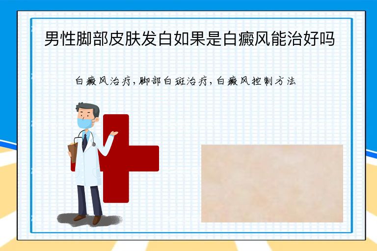 男性脚部皮肤发白如果是白癜风能治好吗”