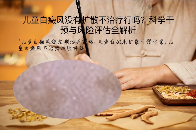 儿童白癜风没有扩散不治疗行吗?科学干预与风险评估全解析