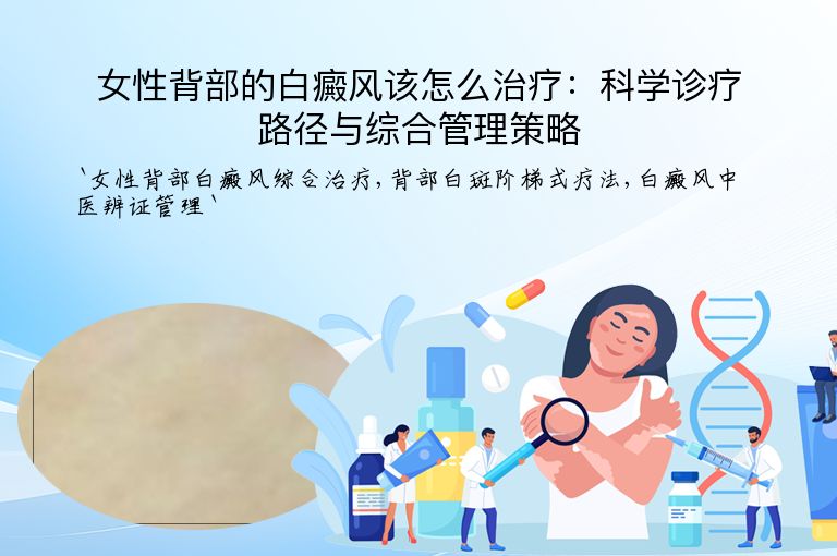 女性背部的白癜风该怎么治疗：科学诊疗路径与综合管理策略