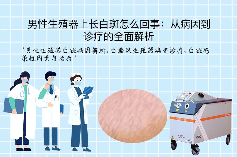 男性生殖器上长白斑怎么回事:从病因到诊疗的全面解析