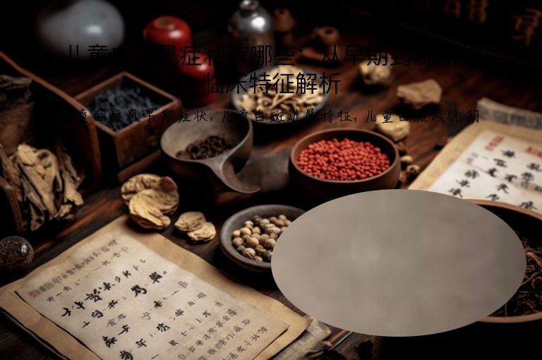 儿童白癜风症状有哪些：从早期到晚期的临床特征解析