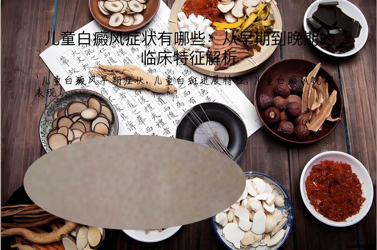 儿童白癜风症状有哪些：从早期到晚期的临床特征解析