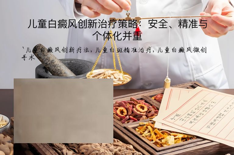 儿童白癜风创新治疗策略:安全、精准与个体化并重